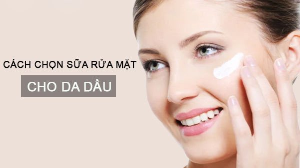 Chuyên gia hướng dẫn cách chọn sữa rửa mặt phù hợp cho làn da dầu nhờn
