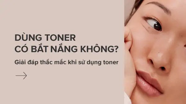 Giải đáp dùng toner có bắt nắng không và hiệu quả chăm sóc da