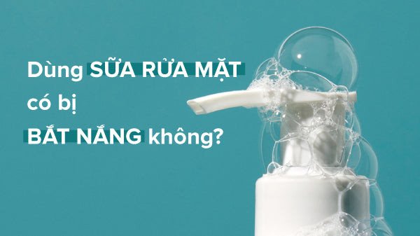 Giải đáp thắc mắc dùng sữa rửa mặt có bị bắt nắng không