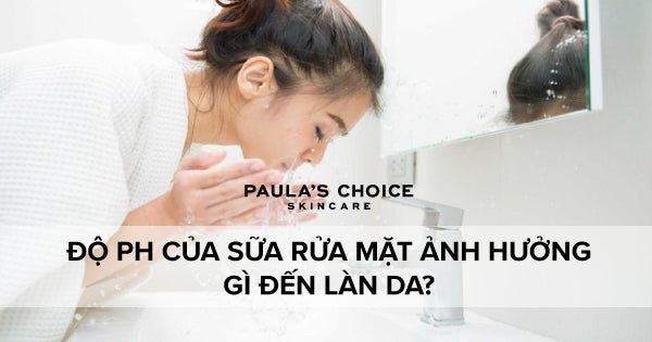Tìm hiểu độ pH của sữa rửa mặt và tác động lên làn da