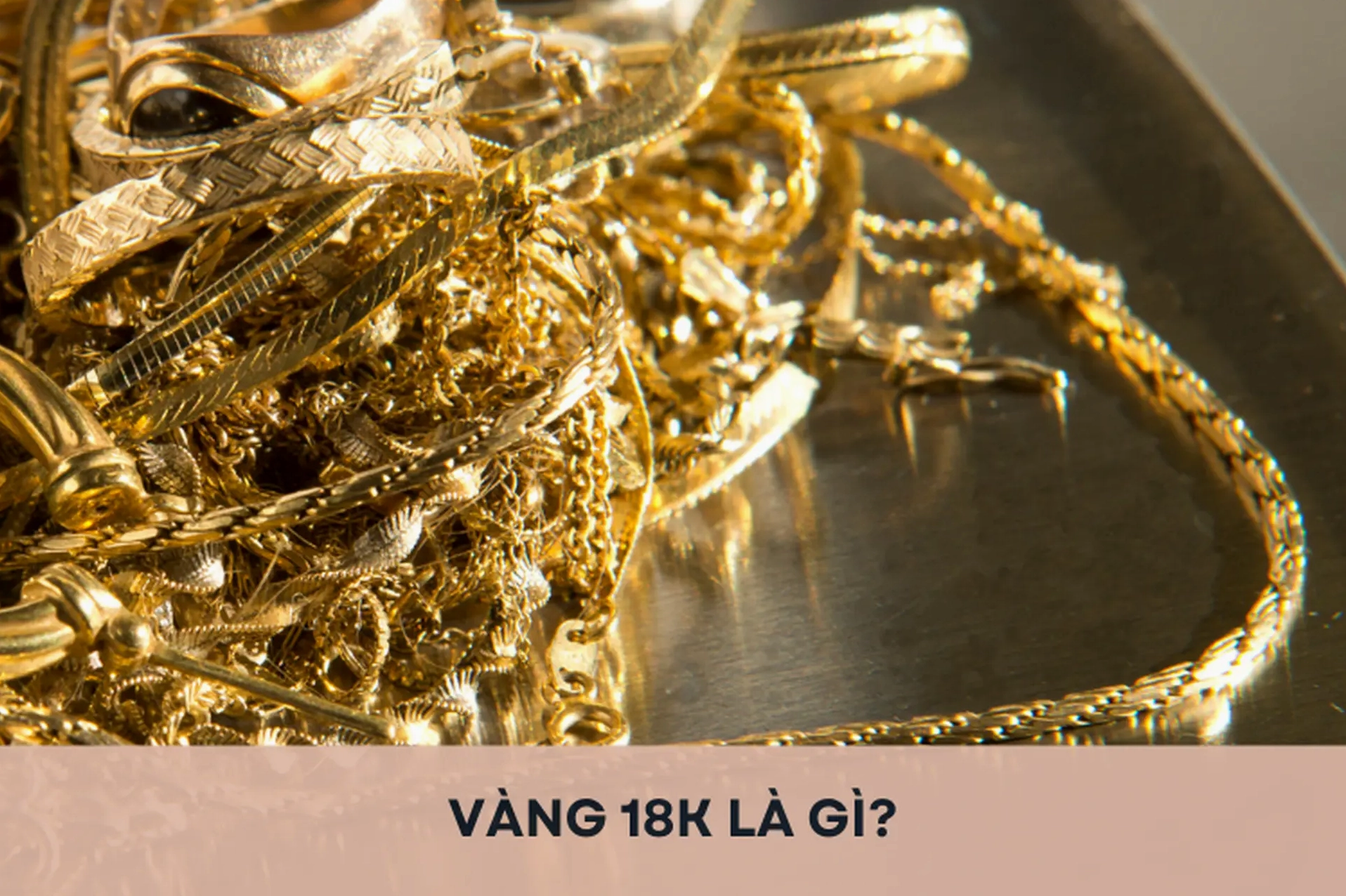 Vàng 18K: Định Nghĩa, Đặc Điểm và Giá Trị Trong Thế Giới Trang Sức 2026 Hướng dẫn chọn mua trang sức vàng 18K